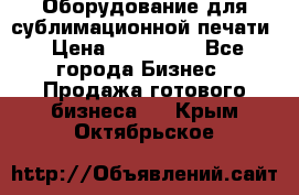 Оборудование для сублимационной печати › Цена ­ 110 000 - Все города Бизнес » Продажа готового бизнеса   . Крым,Октябрьское